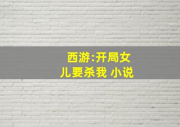 西游:开局女儿要杀我 小说